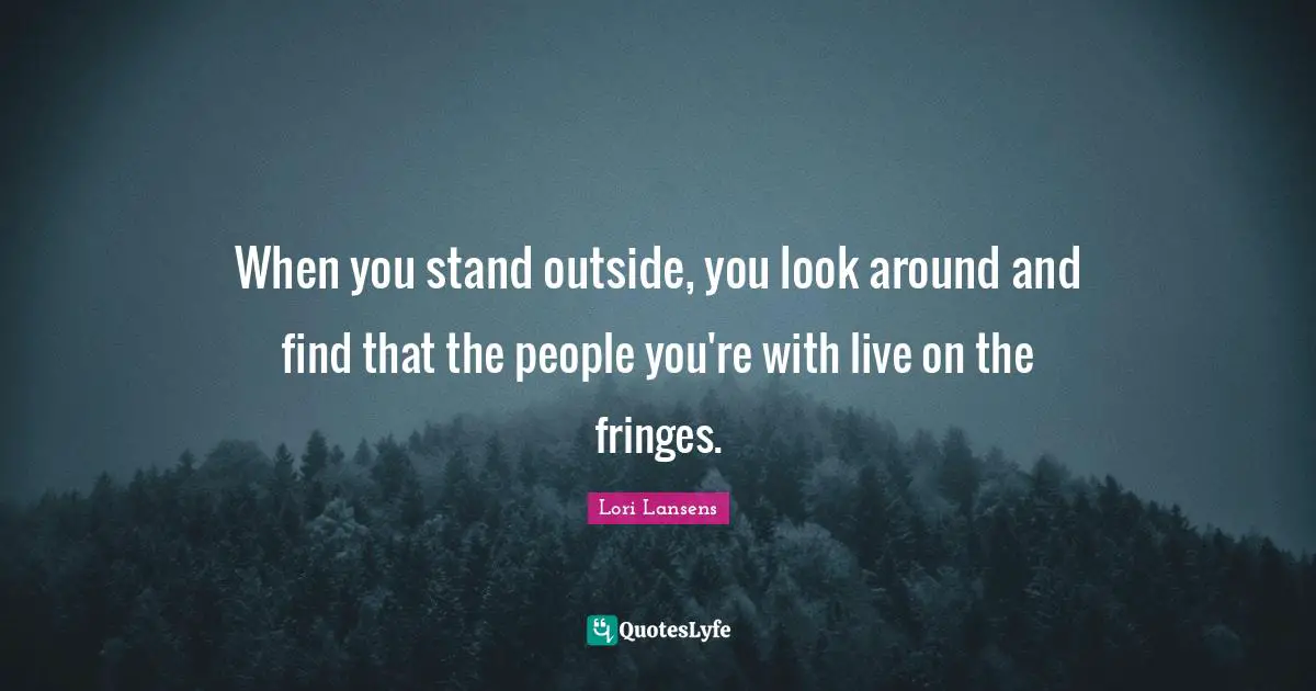 When you stand outside, you look around and find that the people you're with live on the fringes.