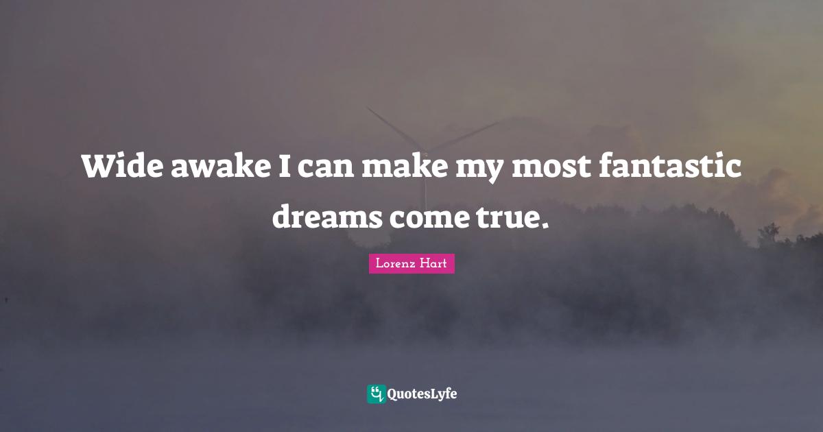 Fantastic Quotes: "Wide awake I can make my most fantastic dreams come true."