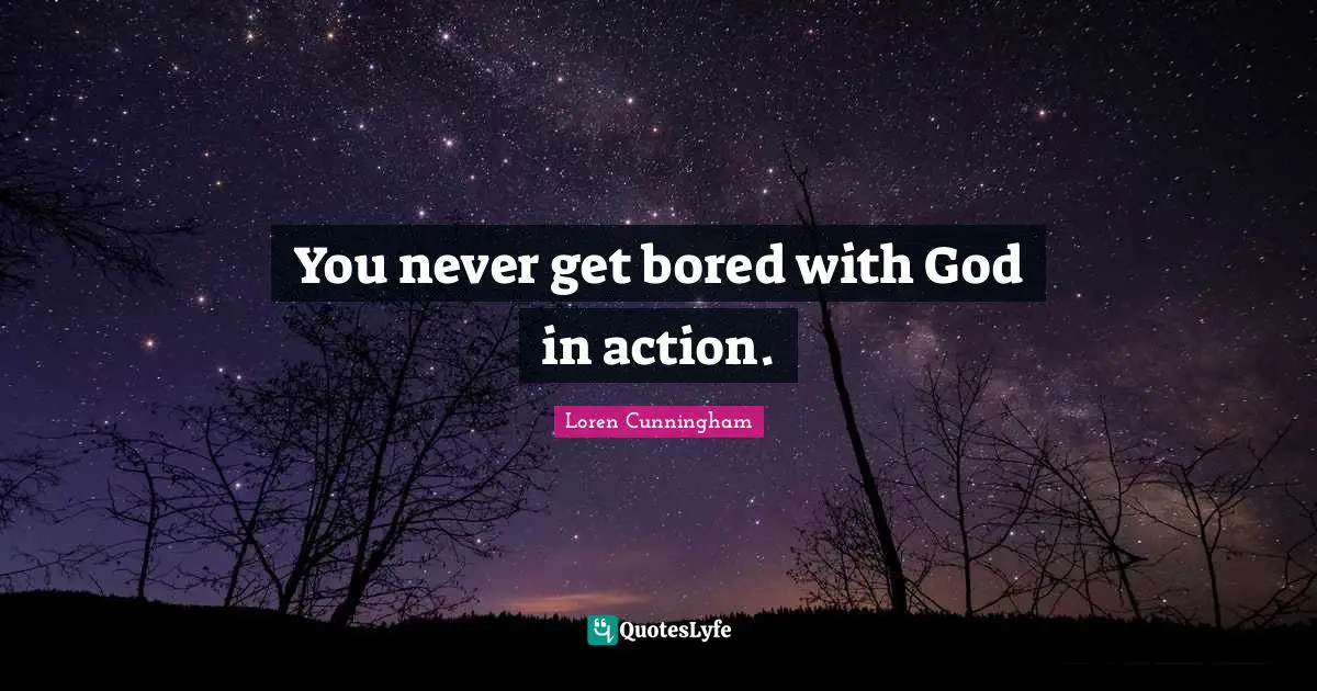 Loren Cunningham Quotes: "You never get bored with God in action."