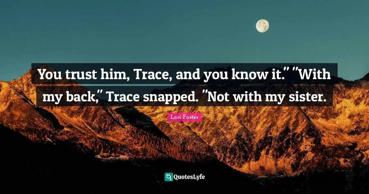 You trust him, Trace, and you know it." "With my back," Trace snapped. "Not with my sister.