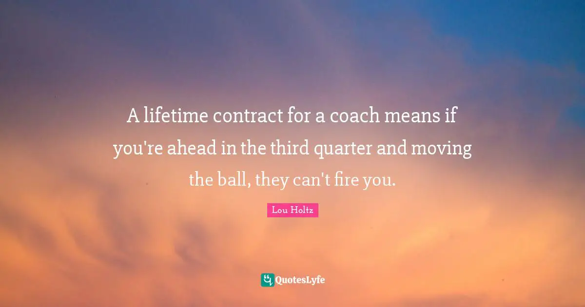 A lifetime contract for a coach means if you're ahead in the third quarter and moving the ball, they can't fire you.