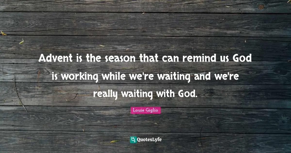 Advent is the season that can remind us God is working while we're waiting and we're really waiting with God.