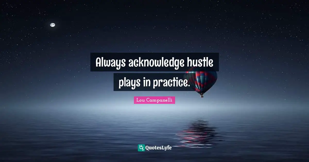 Acknowledge Quotes: "Always acknowledge hustle plays in practice."