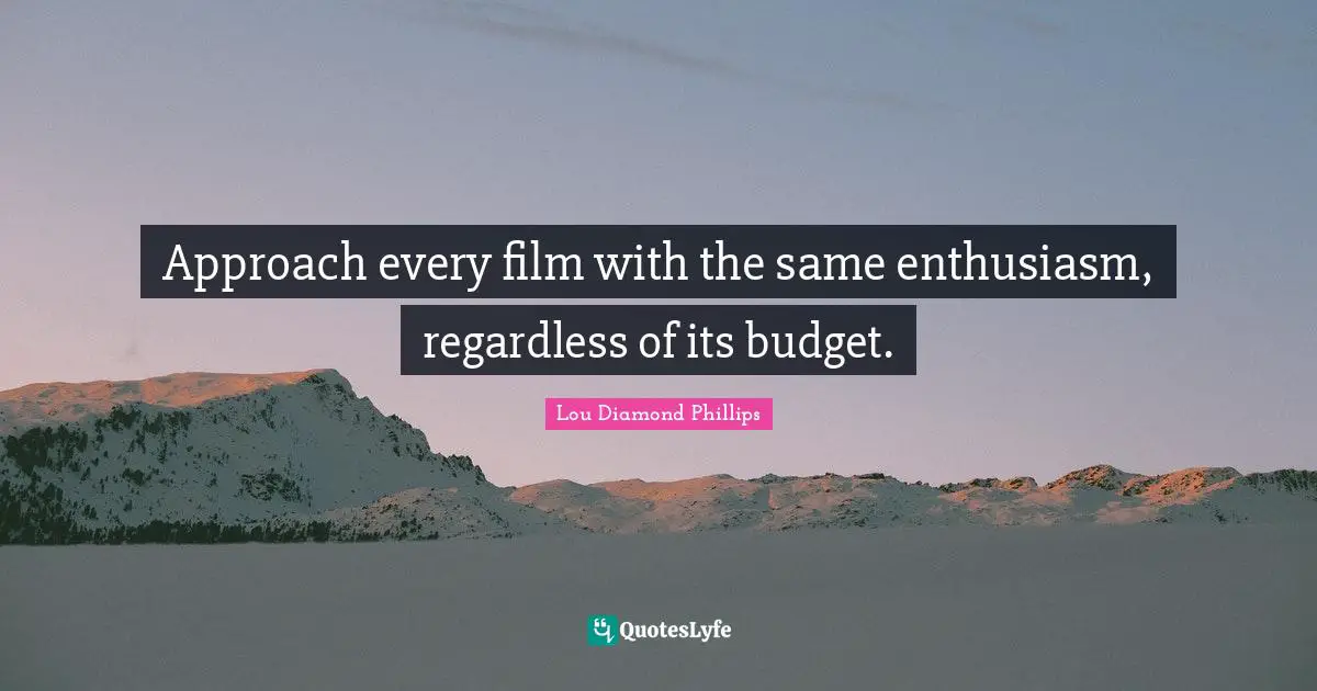 Rehabilitation Quotes: "Approach every film with the same enthusiasm, regardless of its budget."
