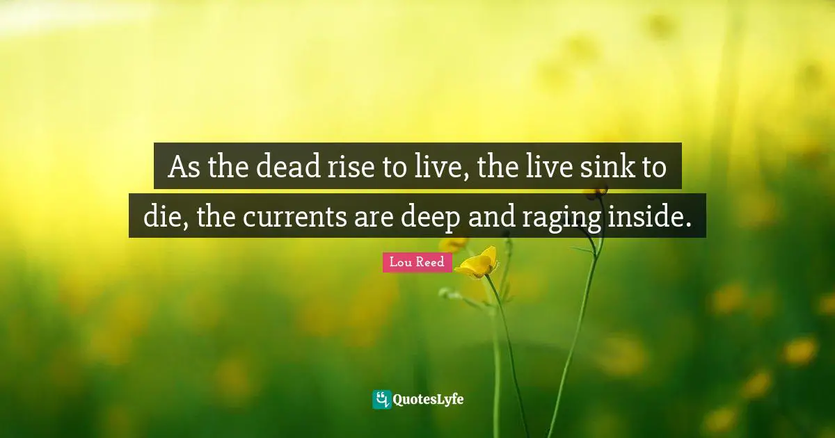 As the dead rise to live, the live sink to die, the currents are deep and raging inside.