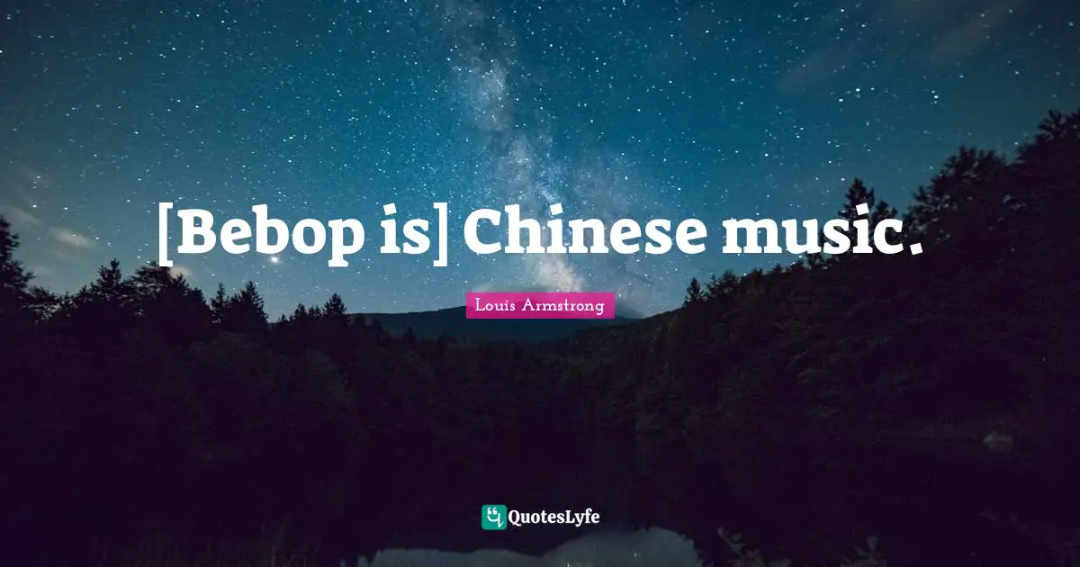 Louis Armstrong Quotes: "[Bebop is] Chinese music."