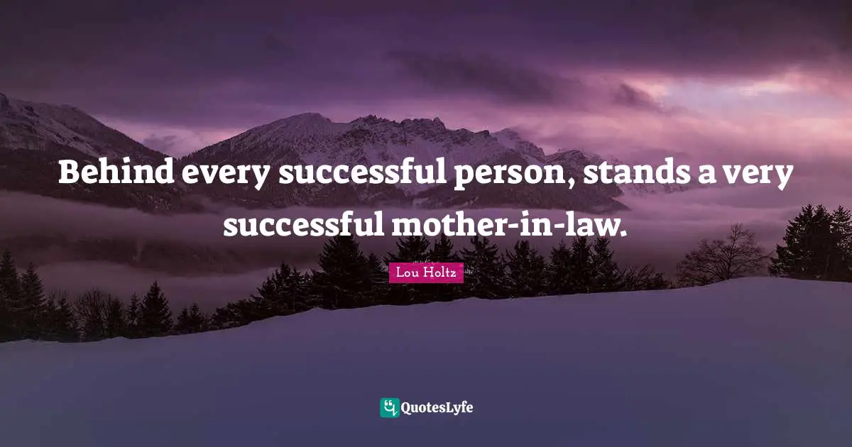 Behind every successful person, stands a very successful mother-in-law.