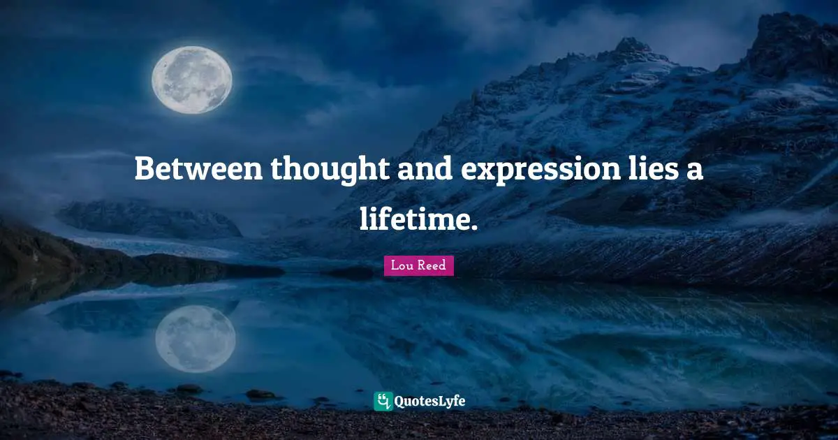 Between thought and expression lies a lifetime.