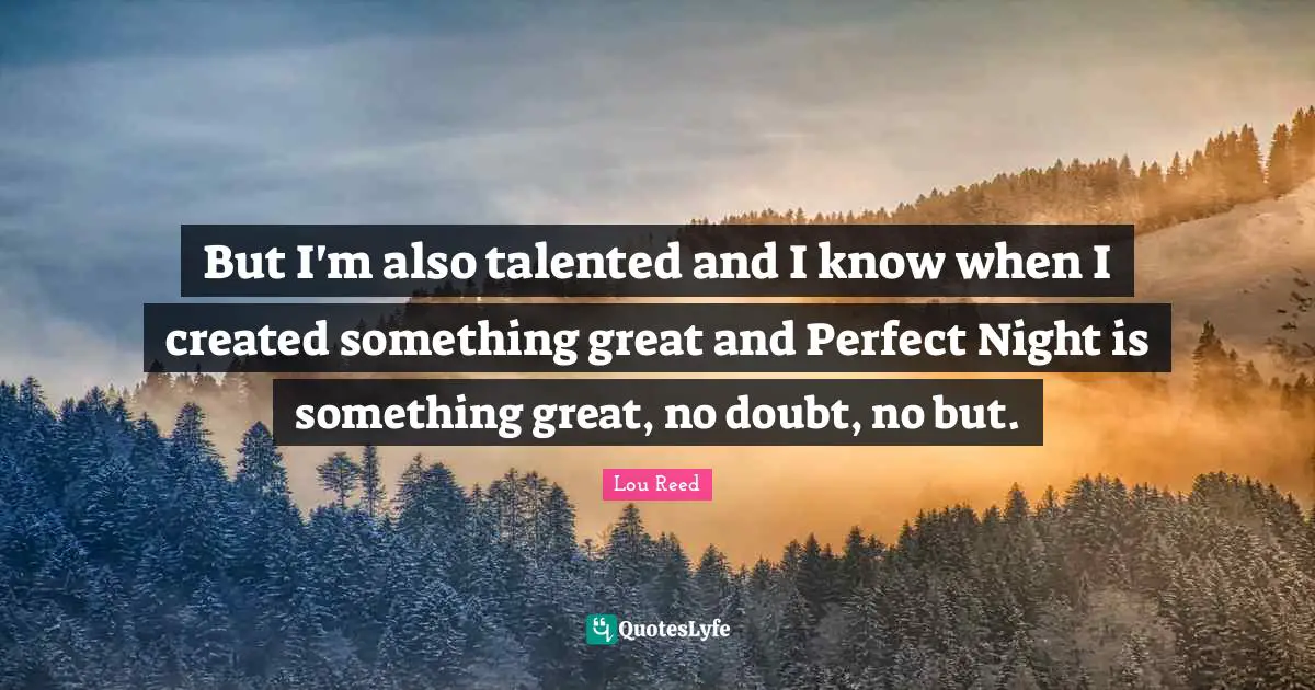 But I'm also talented and I know when I created something great and Perfect Night is something great, no doubt, no but.