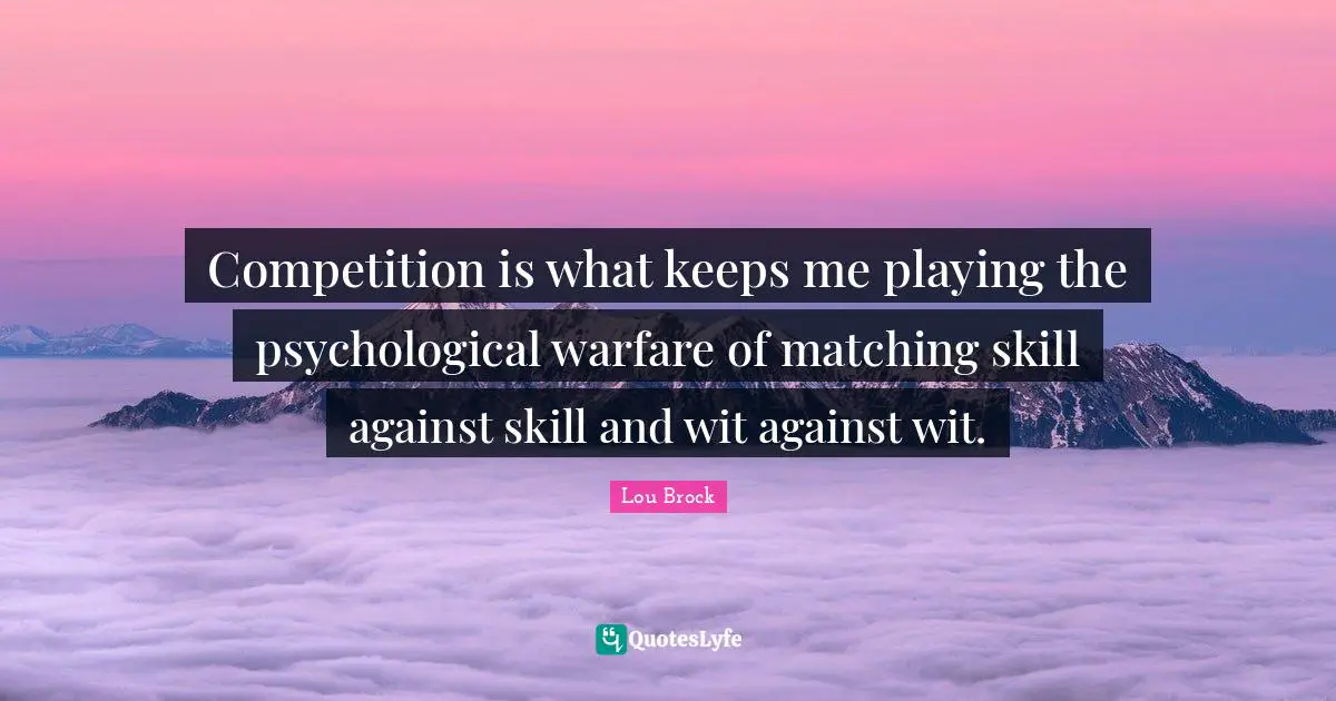 Lou Brock Quotes: "Competition is what keeps me playing the psychological warfare of matching skill against skill and wit against wit."