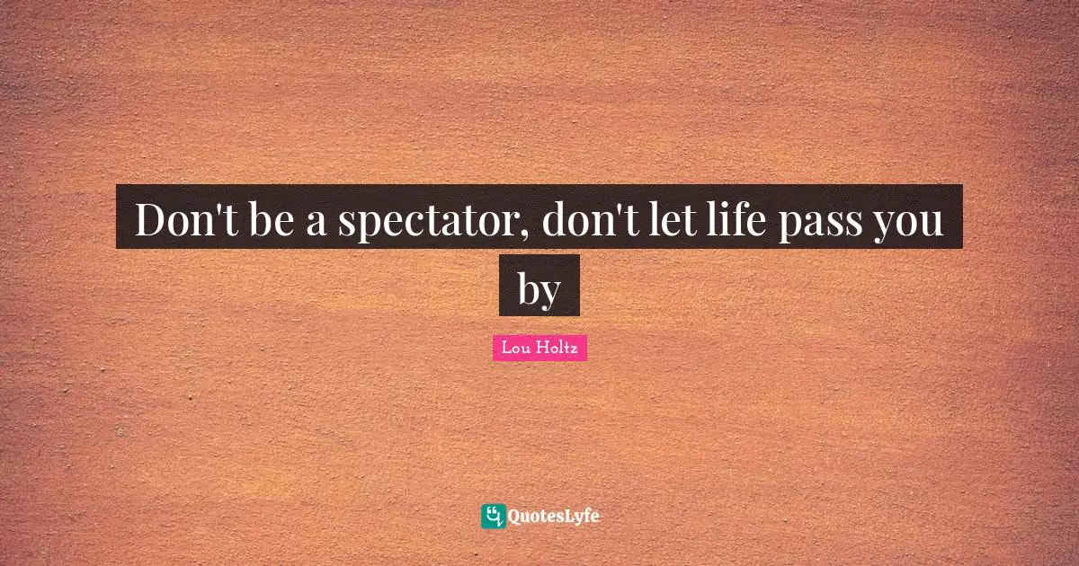 Don't be a spectator, don't let life pass you by