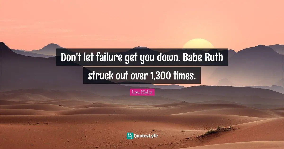 Ruth Quotes: "Don't let failure get you down. Babe Ruth struck out over 1,300 times."