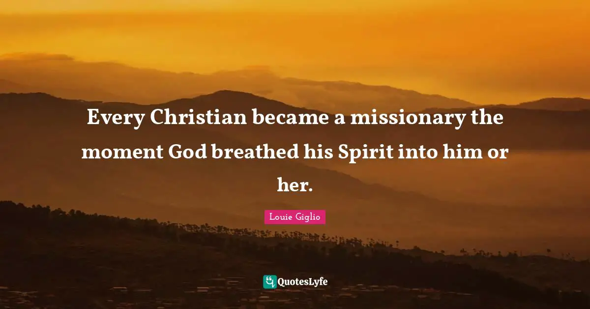 Every Christian became a missionary the moment God breathed his Spirit into him or her.