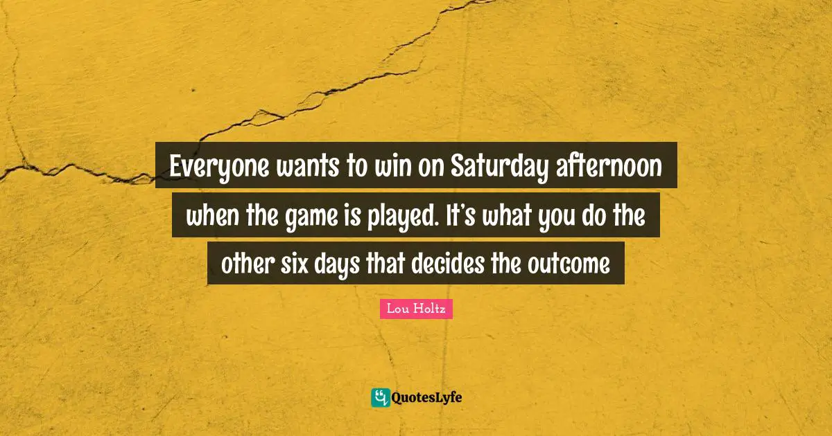 Six Quotes: "Everyone wants to win on Saturday afternoon when the game is played. It’s what you do the other six days that decides the outcome"