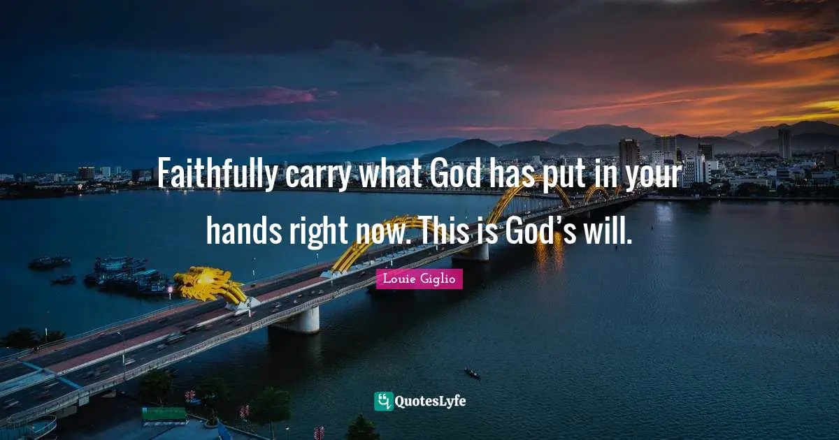 Faithfully carry what God has put in your hands right now. This is God’s will.