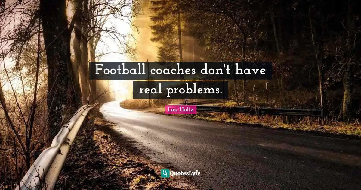 Football coaches don't have real problems.