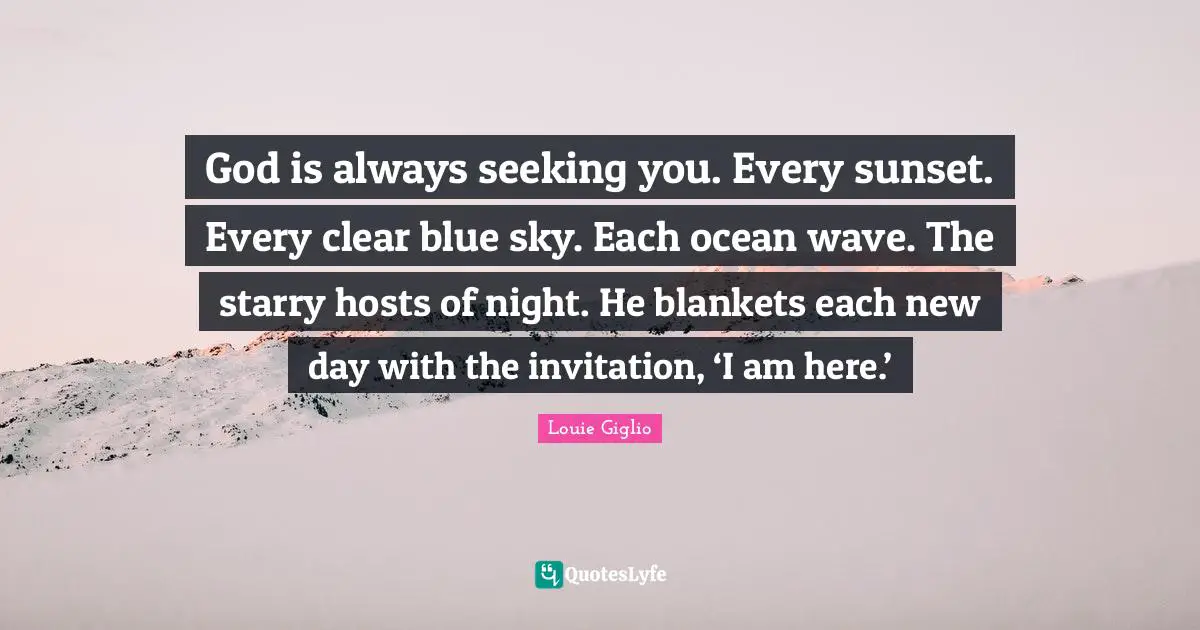 Night Quotes: "God is always seeking you. Every sunset. Every clear blue sky. Each ocean wave. The starry hosts of night. He blankets each new day with the invitation, ‘I am here.’"