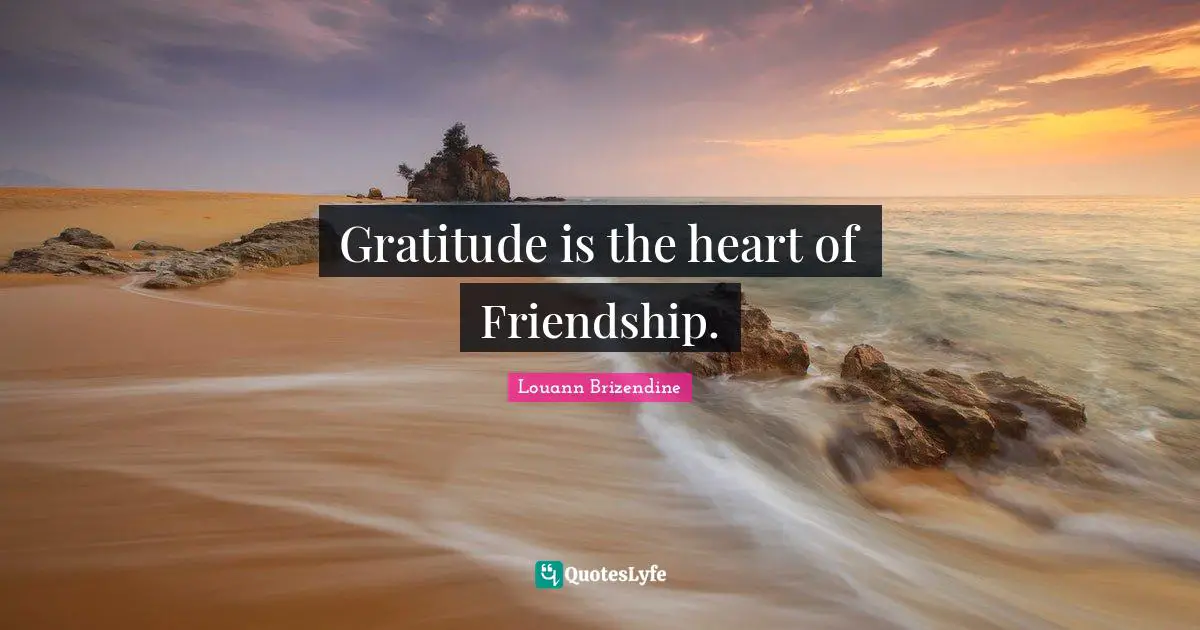 Gratitude is the heart of Friendship.