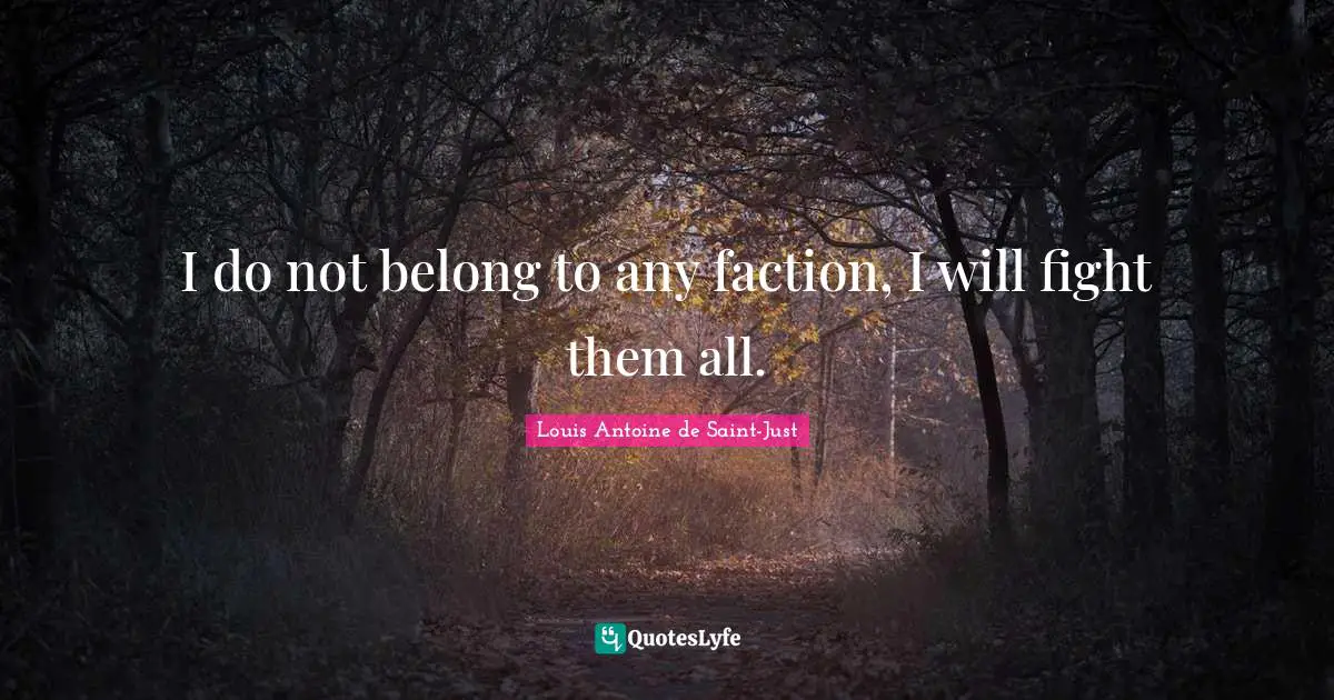 I do not belong to any faction, I will fight them all.