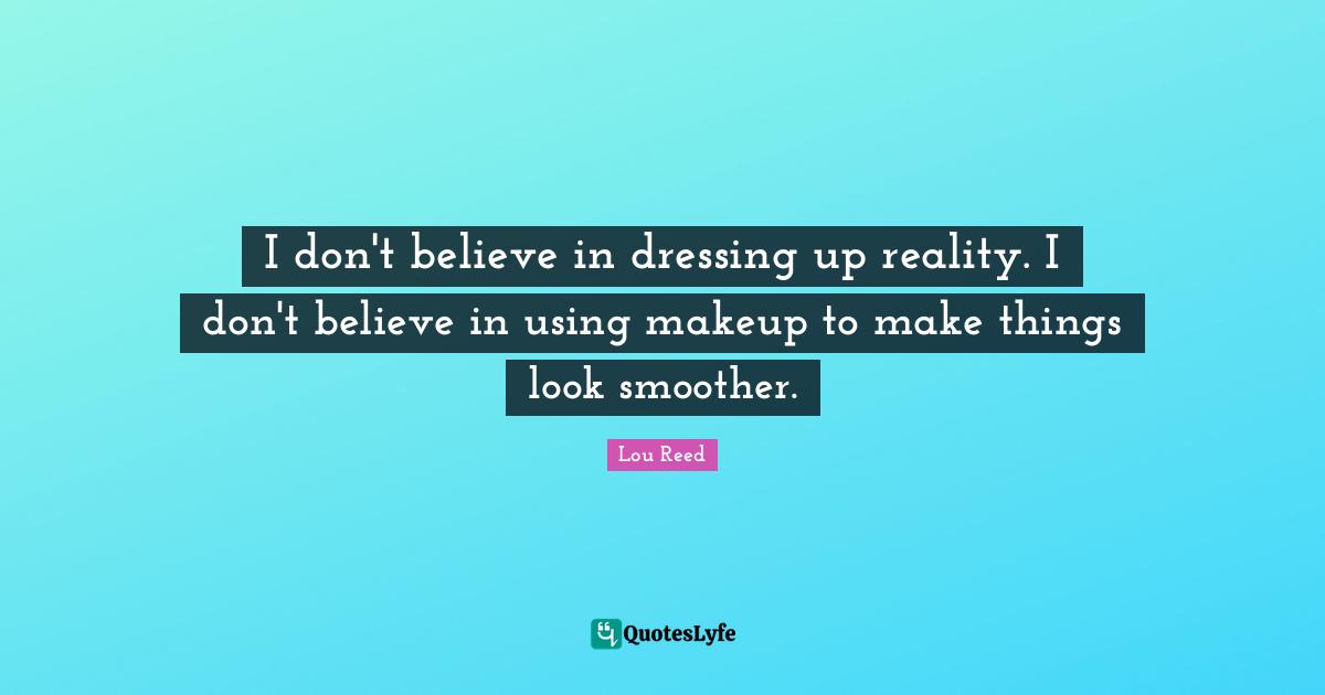 Dressing Quotes: "I don't believe in dressing up reality. I don't believe in using makeup to make things look smoother."