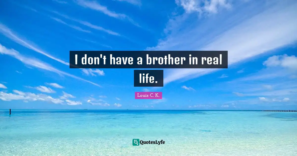 I don't have a brother in real life.