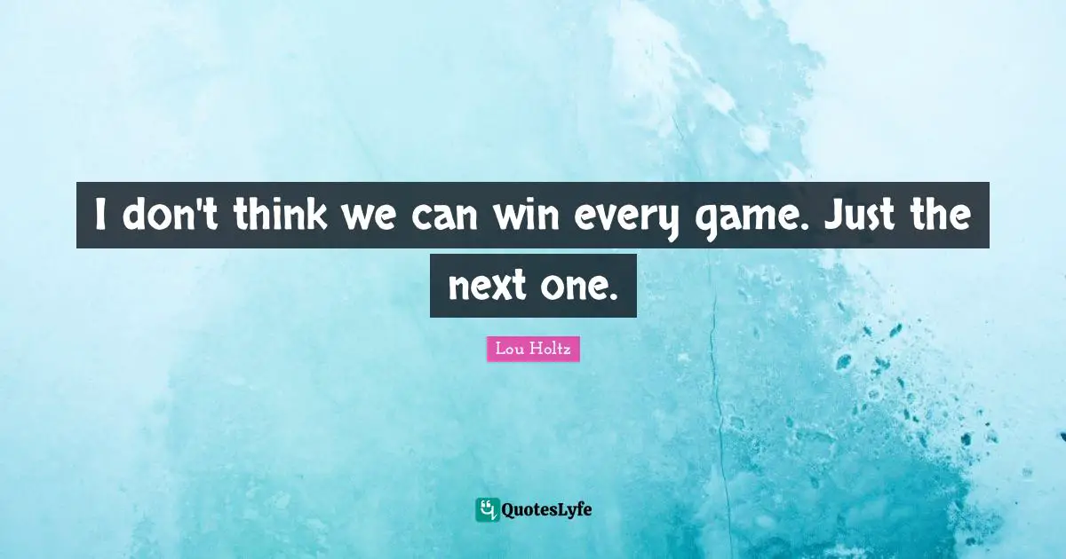 I don't think we can win every game. Just the next one.