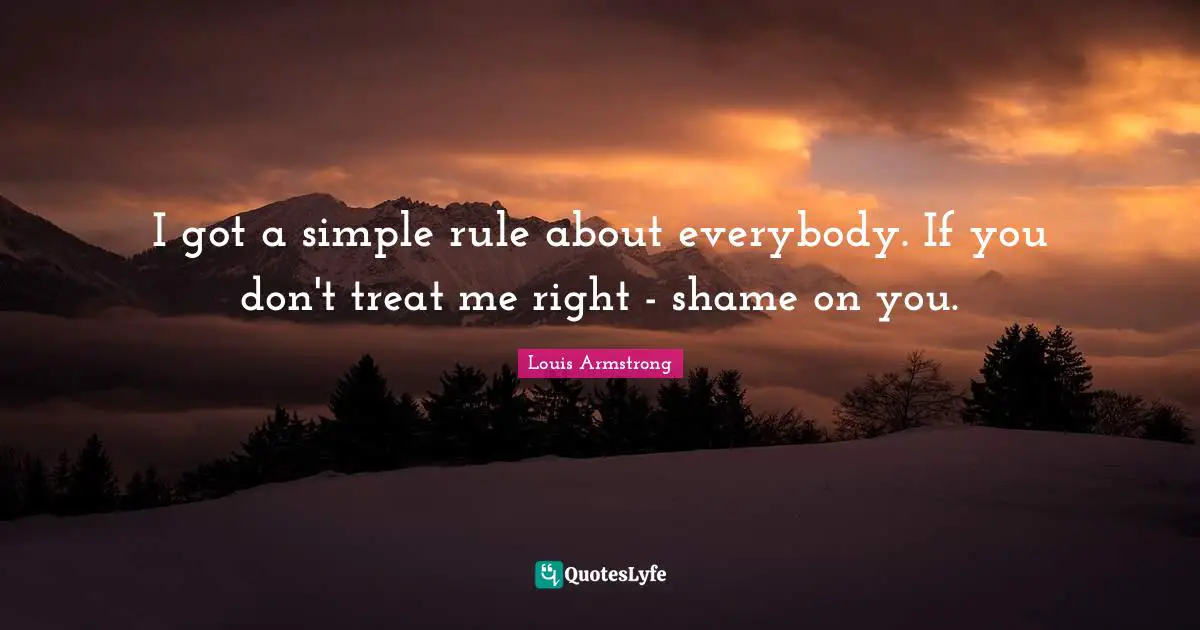 Treat Quotes: "I got a simple rule about everybody. If you don't treat me right - shame on you."