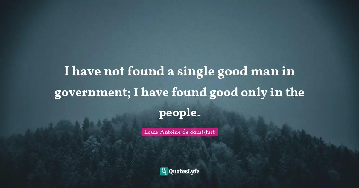I have not found a single good man in government; I have found good only in the people.