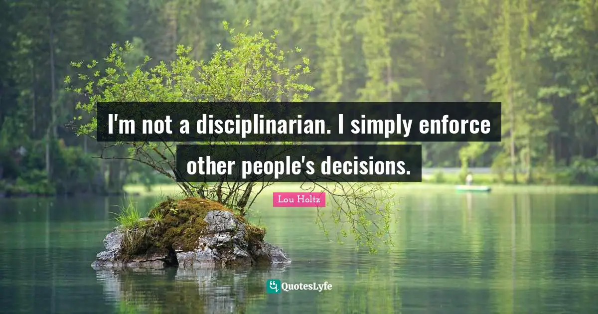 I'm not a disciplinarian. I simply enforce other people's decisions.