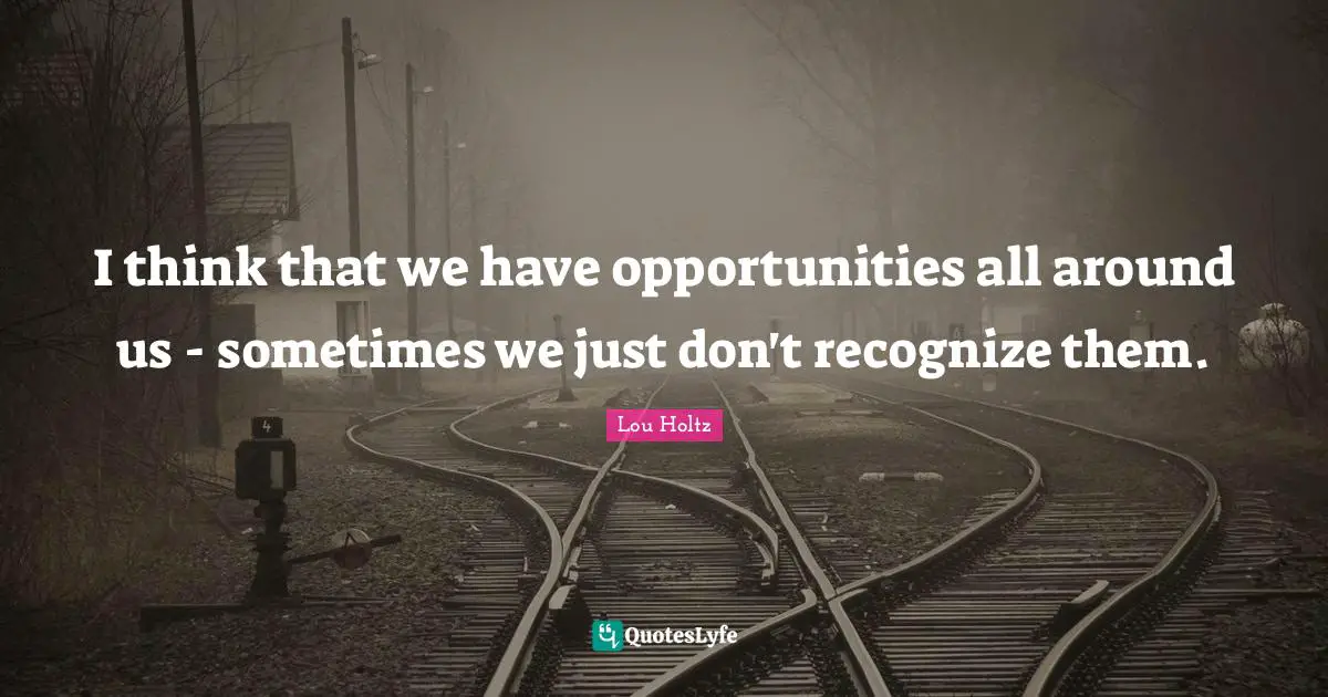 I think that we have opportunities all around us - sometimes we just don't recognize them.