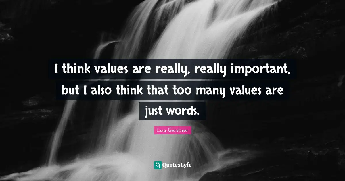 I think values are really, really important, but I also think that too many values are just words.
