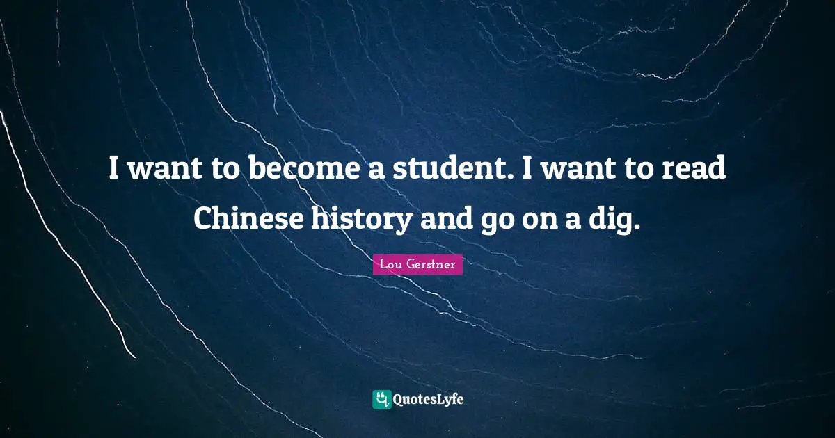 I want to become a student. I want to read Chinese history and go on a dig.