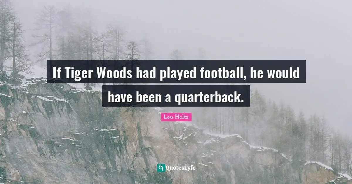 If Tiger Woods had played football, he would have been a quarterback.