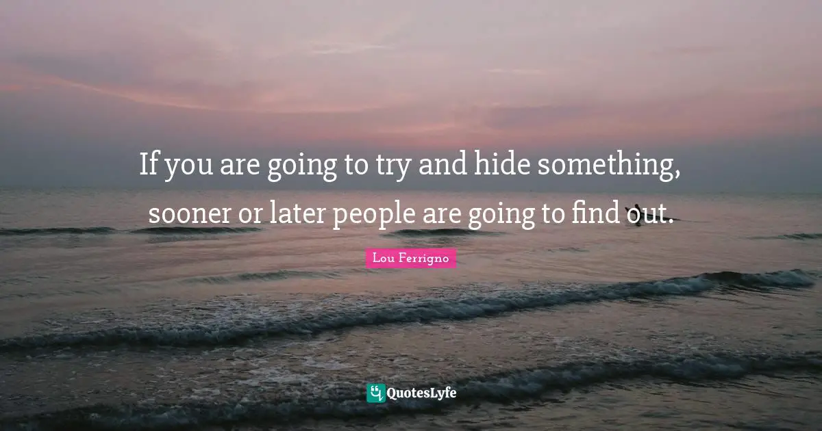 Lou Ferrigno Quotes: "If you are going to try and hide something, sooner or later people are going to find out."