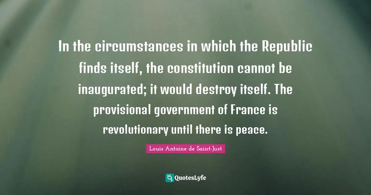 In the circumstances in which the Republic finds itself, the constitution cannot be inaugurated; it would destroy itself. The provisional government of France is revolutionary until there is peace.