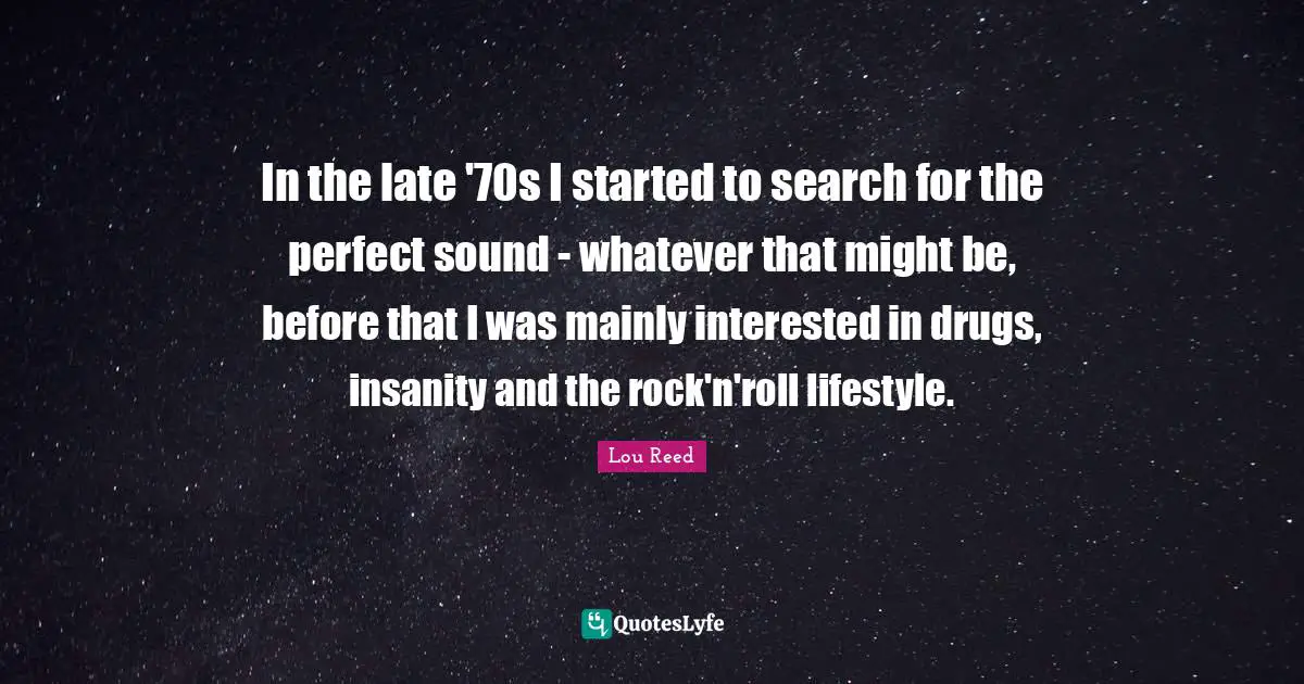 In the late '70s I started to search for the perfect sound - whatever that might be, before that I was mainly interested in drugs, insanity and the rock'n'roll lifestyle.