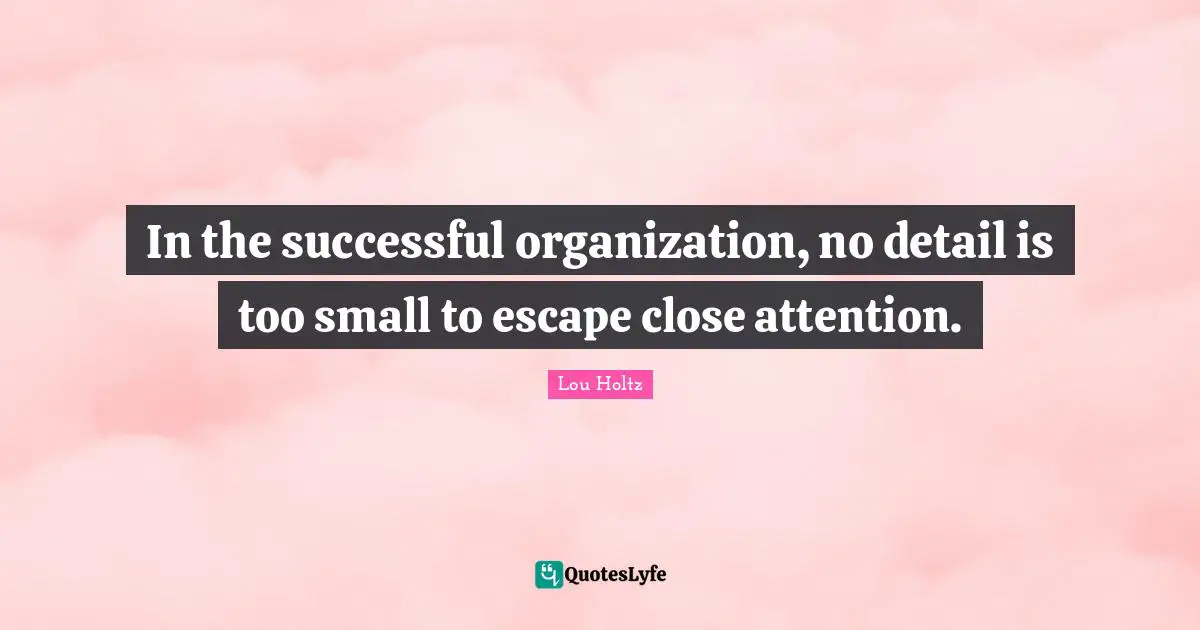 In the successful organization, no detail is too small to escape close attention.