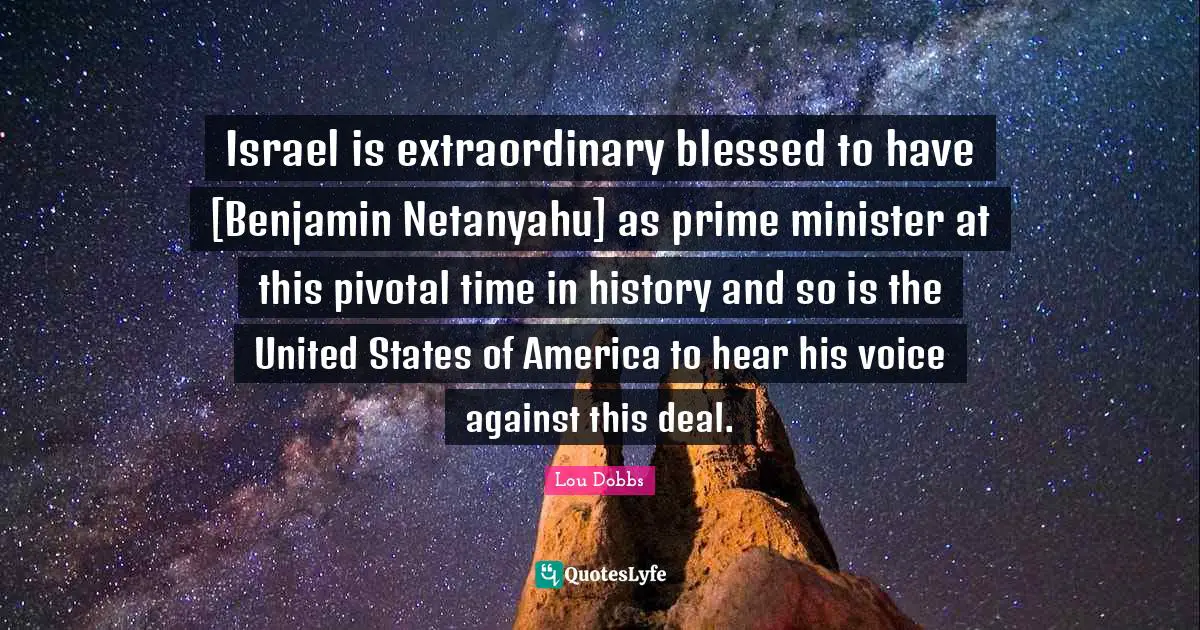 Israel is extraordinary blessed to have [Benjamin Netanyahu] as prime minister at this pivotal time in history and so is the United States of America to hear his voice against this deal.