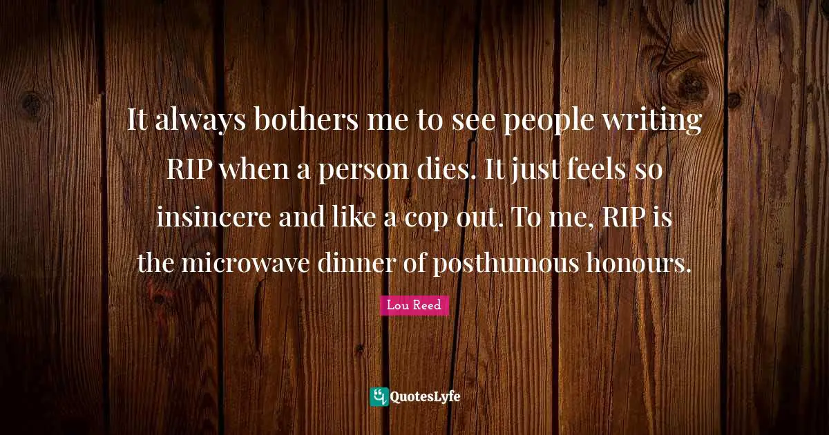 Cop Quotes: "It always bothers me to see people writing RIP when a person dies. It just feels so insincere and like a cop out. To me, RIP is the microwave dinner of posthumous honours."