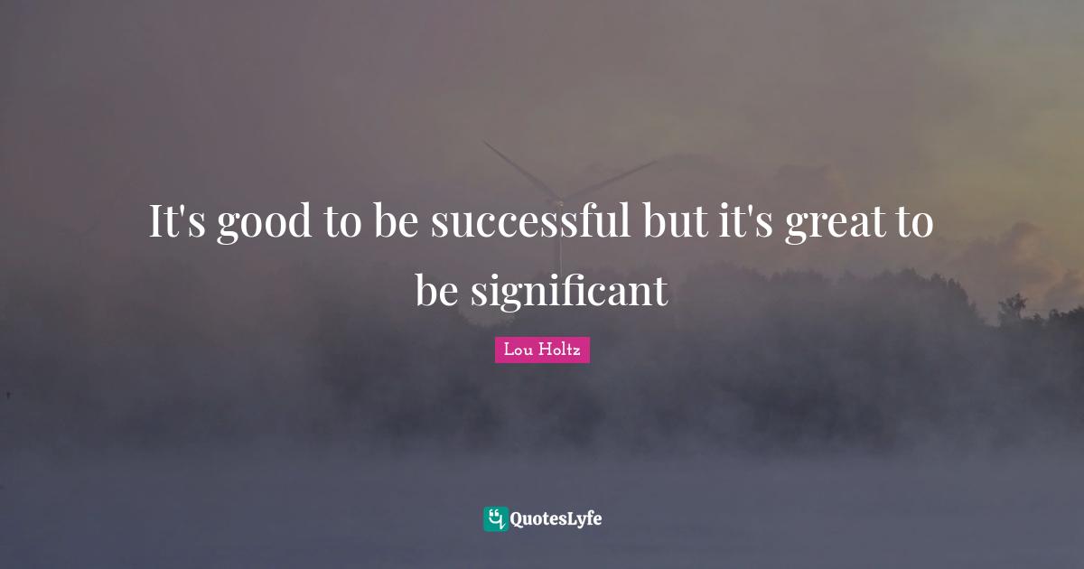 Being Successful Quotes: "It's good to be successful but it's great to be significant"