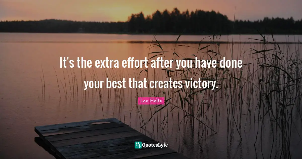 Lou Holtz Quotes: "It's the extra effort after you have done your best that creates victory."