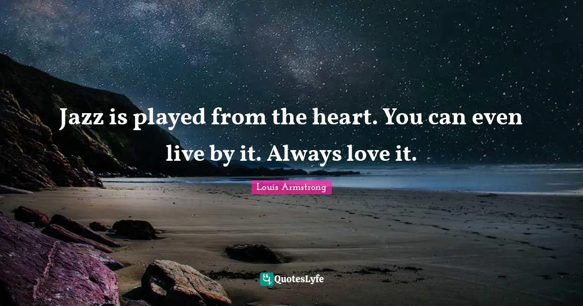 Live By Quotes: "Jazz is played from the heart. You can even live by it. Always love it."