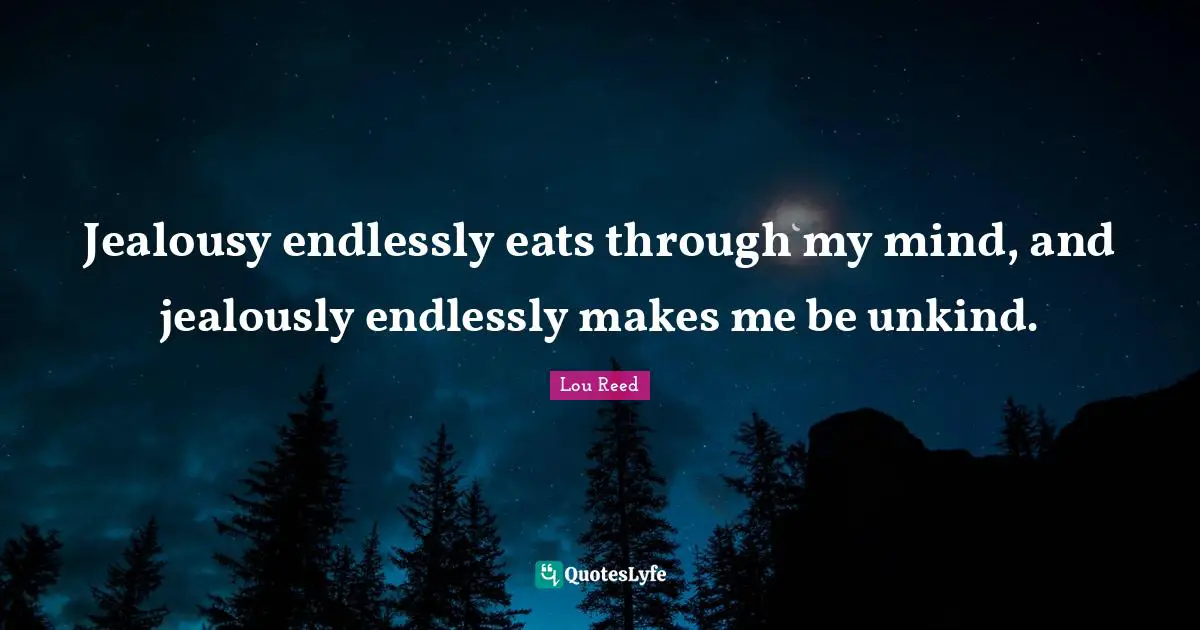 Jealously Quotes: "Jealousy endlessly eats through my mind, and jealously endlessly makes me be unkind."