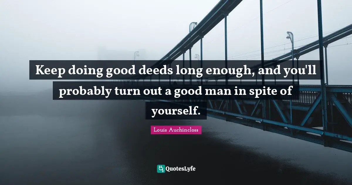 Doing Good Quotes: "Keep doing good deeds long enough, and you'll probably turn out a good man in spite of yourself."