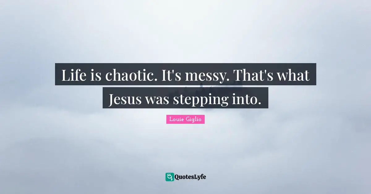 Life is chaotic. It's messy. That's what Jesus was stepping into.