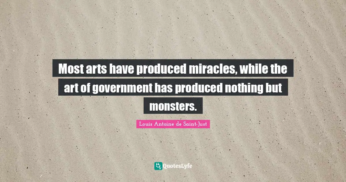 Most arts have produced miracles, while the art of government has produced nothing but monsters.