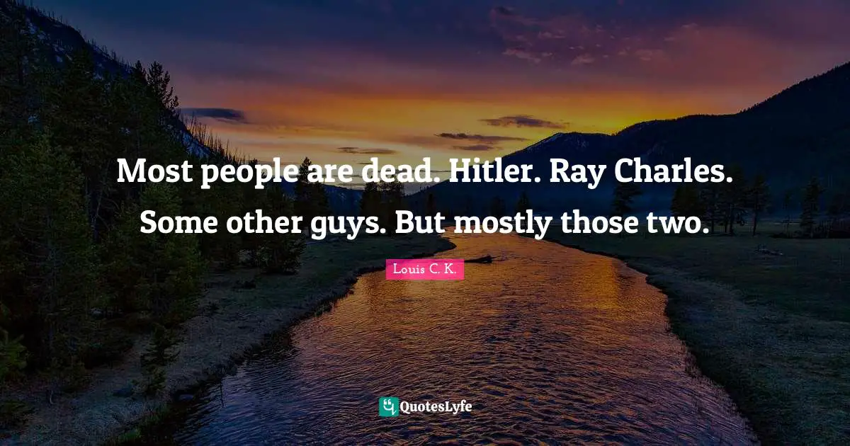 Louis C.K. Quotes: "Most people are dead. Hitler. Ray Charles. Some other guys. But mostly those two."
