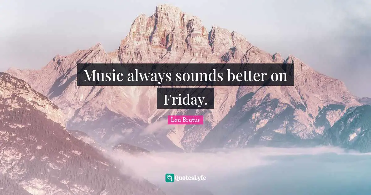 Music always sounds better on Friday.