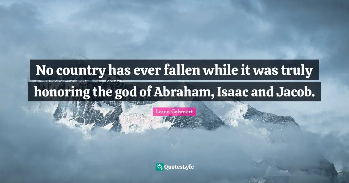 Louie Gohmert Quotes: "No country has ever fallen while it was truly honoring the god of Abraham, Isaac and Jacob."