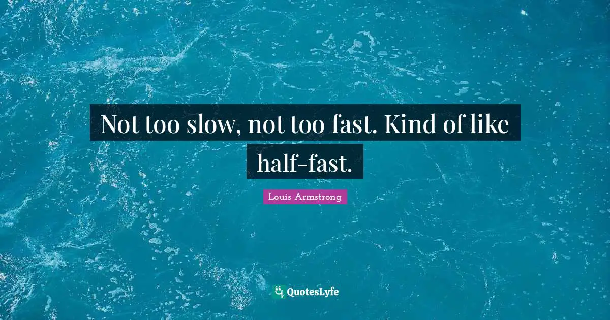 Louis Armstrong Quotes: "Not too slow, not too fast. Kind of like half-fast."